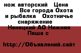 нож авторский › Цена ­ 2 500 - Все города Охота и рыбалка » Охотничье снаряжение   . Ненецкий АО,Нижняя Пеша с.